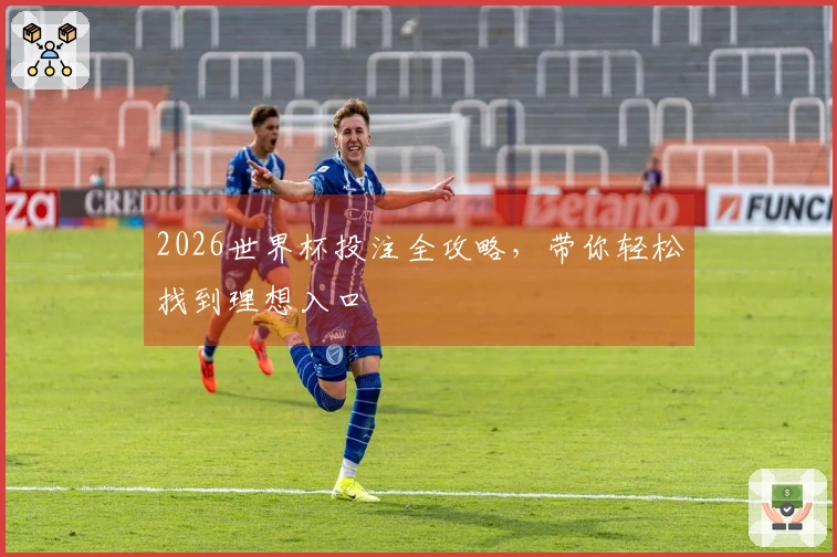 2026世界杯投注全攻略，带你轻松找到理想入口