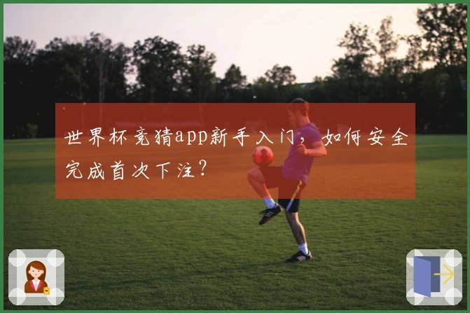 世界杯竞猜app新手入门，如何安全完成首次下注？