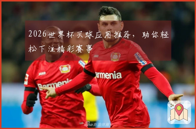2026世界杯买球应用推荐，助你轻松下注精彩赛事