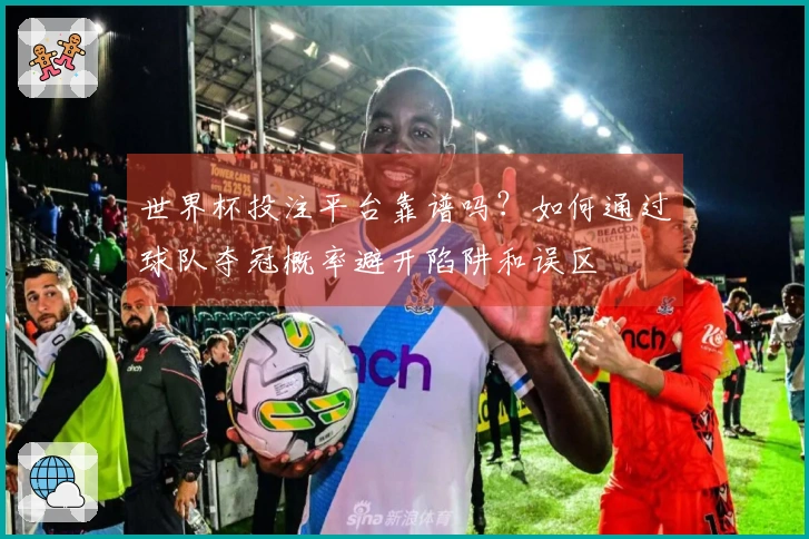 世界杯投注平台靠谱吗？如何通过球队夺冠概率避开陷阱和误区