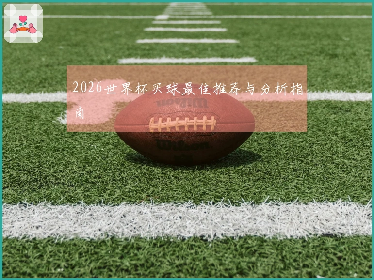 2026世界杯买球最佳推荐与分析指南