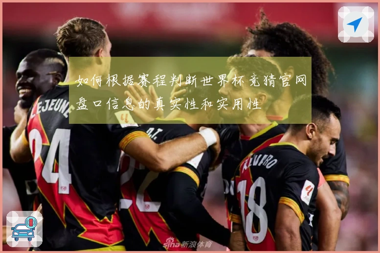 如何根据赛程判断世界杯竞猜官网盘口信息的真实性和实用性