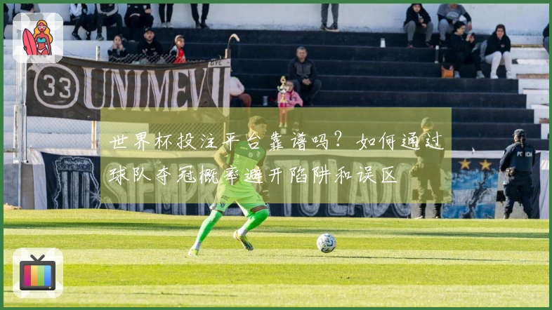 世界杯投注平台靠谱吗？如何通过球队夺冠概率避开陷阱和误区