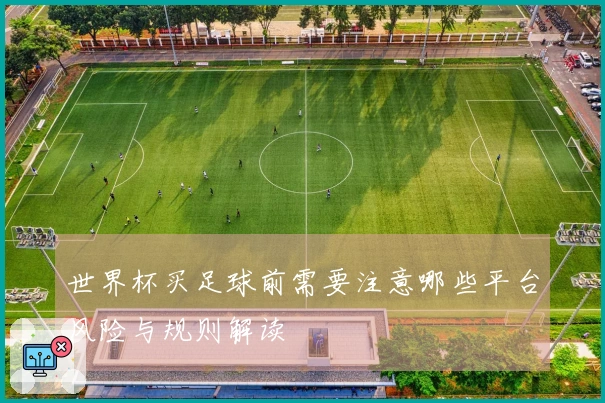 世界杯买足球前需要注意哪些平台风险与规则解读
