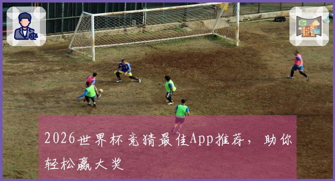 2026世界杯竞猜最佳App推荐，助你轻松赢大奖