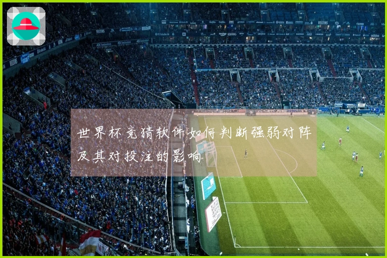 世界杯竞猜软件如何判断强弱对阵及其对投注的影响