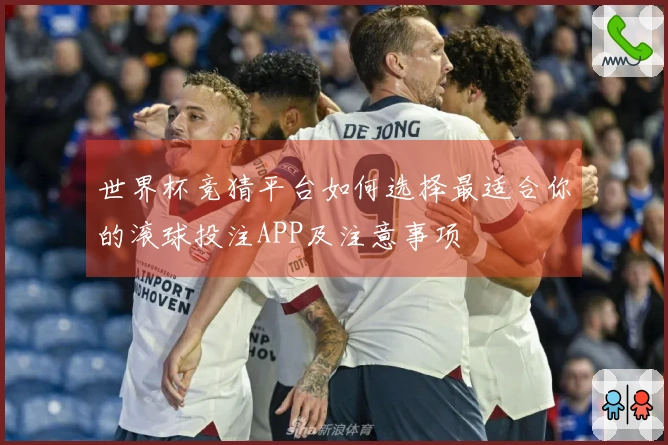 世界杯竞猜平台如何选择最适合你的滚球投注APP及注意事项